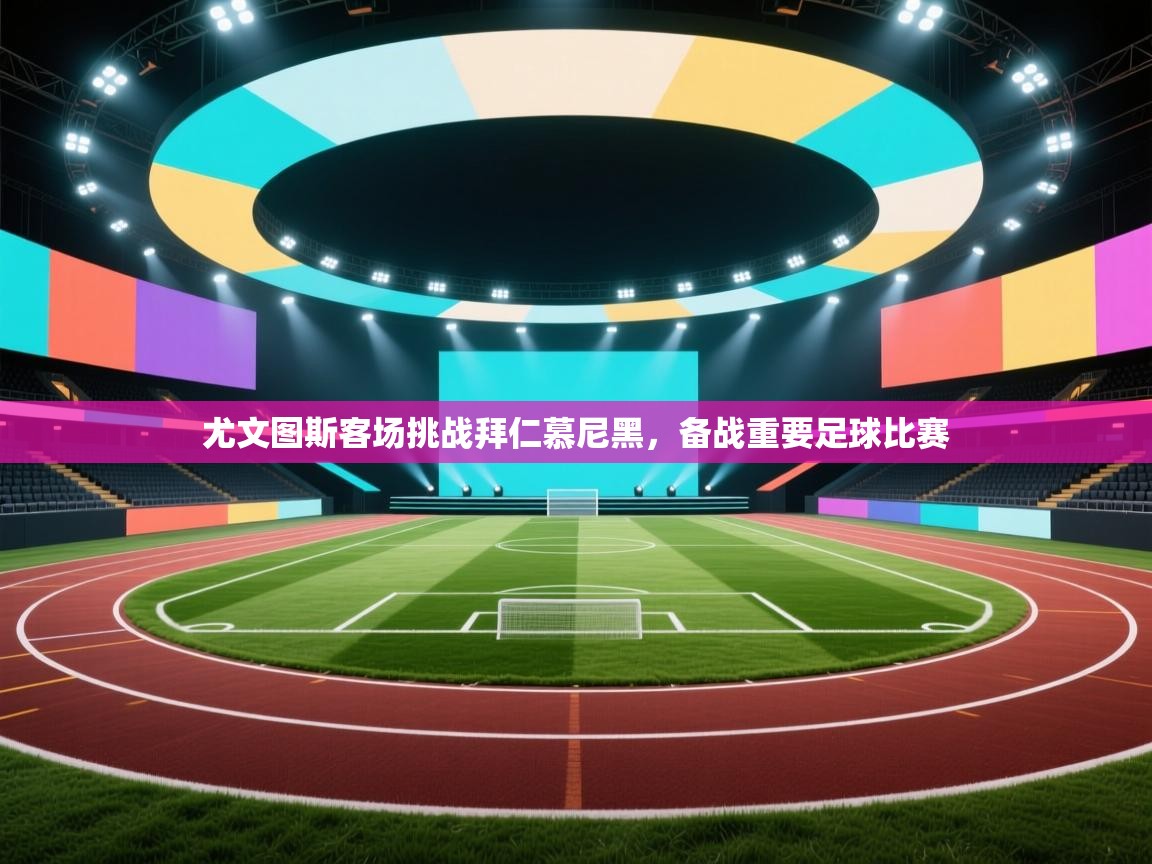 尤文图斯客场挑战拜仁慕尼黑，备战重要足球比赛  第2张