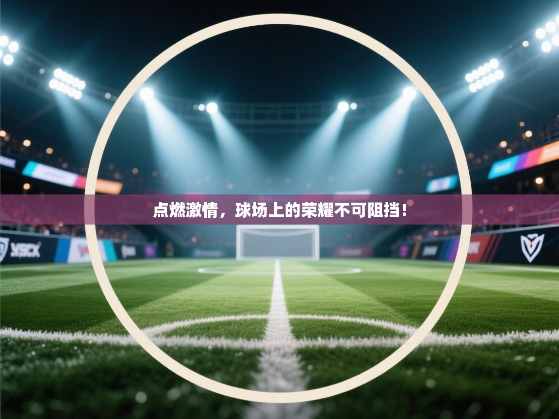 点燃激情,球场上的荣耀不可阻挡! 第2张